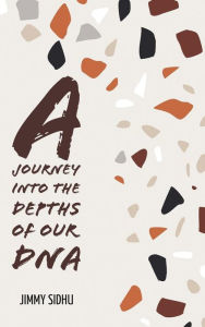 Title: A Journey Into The Depth Of Our DNA, Author: Jimmy sidhu