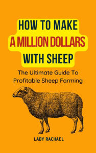 Title: How To Make A Million Dollars With Sheep: The Ultimate Guide To Profitable Sheep Farming, Author: Lady Rachael