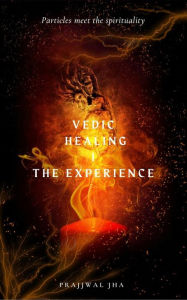 Title: Vedic Healing I The Experience, Author: Prajjwal Jha