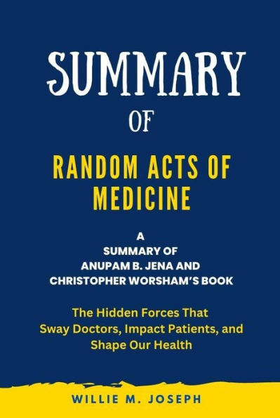 Summary Of Random Acts Of Medicine By Anupam B. Jena And Christopher ...