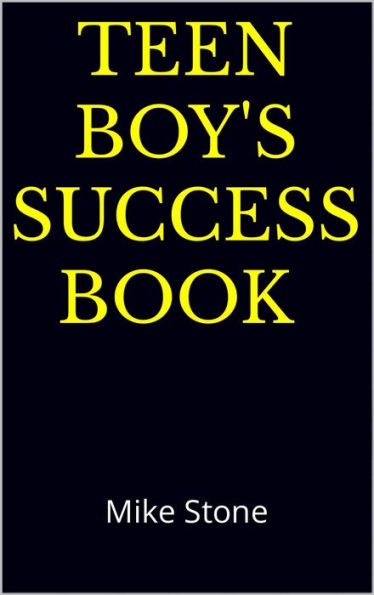 Teen Boy's Success Book: The Ultimate Self-Help Book for Boys; Solid Advice in a Must-Read Book for Teen Boys