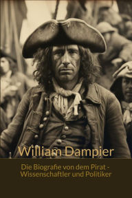 Title: William Dampfier - Die Bografie von dem Pirat, Wissenschaftler und Politiker, Author: Viktoria Schön