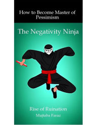 Title: The Negativity Ninja: How to Become Master of Pessimism, Author: Mujtaba Faraz