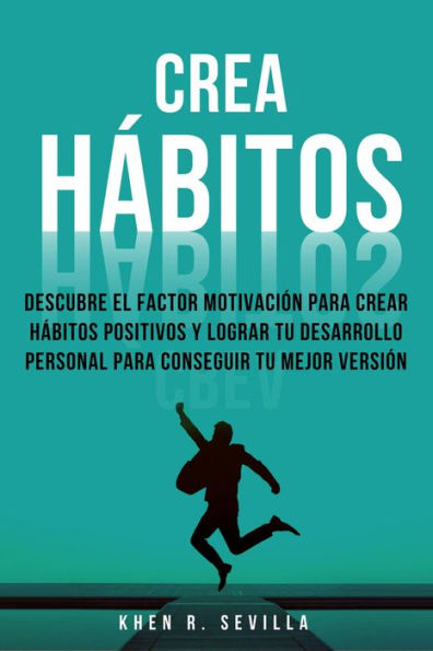 Crea Hábitos: Descubre El Factor Motivación Para Crear Hábitos Positivos Y Lograr Tu Desarrollo Personal Para Conseguir Tu Mejor Versión