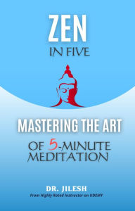 Title: Zen in Five: Mastering the Art of 5-Minute Meditation (Self Help), Author: Dr. Jilesh