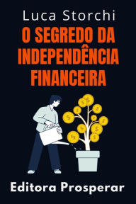 Title: O Segredo Da Independência Financeira (Coleção Vida Equilibrada, #21), Author: Editora Prosperar