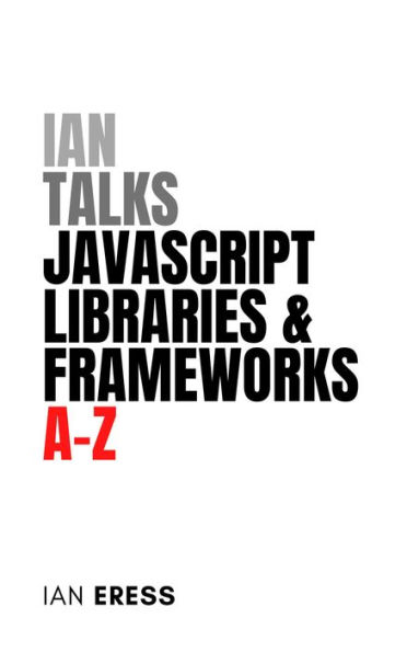 Ian Talks JavaScript Libraries and Frameworks A-Z (WebDevAtoZ, #4)