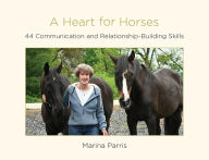 Title: A Heart for Horses: 44 Communication and Relationship-Building Skills, Author: Marina Parris