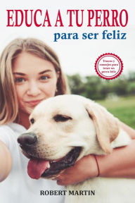 Title: Educa a tu perro para ser feliz, Author: Robert Martin