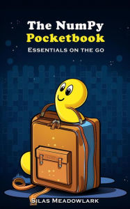 Title: The Numpy Pocketbook: Essentials on the Go, Author: Silas Meadowlark
