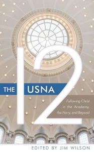 Title: The USNA 12: Following Christ in the Academy, the Navy, and Beyond, Author: Jim Wilson