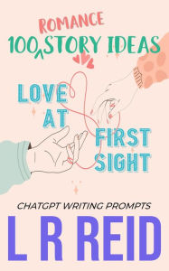 Title: 100 Romance Story Ideas. Trope: Love at First Sight ChatGPT Writing Prompts, Author: L R Reid
