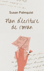 Title: Plan d'écriture de roman (Écriture de roman, comment écrire un livre, apprendre à écrire un roman), Author: Susan Palmquist