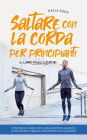 Saltare con la corda per principianti - Il libro degli esercizi: come imparare a saltare con la corda velocemente, acquisire le tecniche di salto e migliorare continuamente le tue nuove abilità