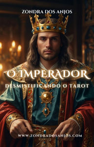 Title: Desmistificando o Tarot - O Imperador (Desmistificando o Tarot - Os 22 Arcanos Maiores., #4), Author: Zondra dos Anjos