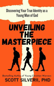 Title: Unveiling the Masterpiece: Discovering Your True Identity as a Young Man of God, Author: Scott Silverii