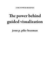 Title: The power behind guided visualization, Author: jesus p. pike-heasman