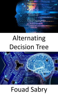 Title: Alternating Decision Tree: Fundamentals and Applications, Author: Fouad Sabry