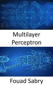 Title: Multilayer Perceptron: Fundamentals and Applications for Decoding Neural Networks, Author: Fouad Sabry