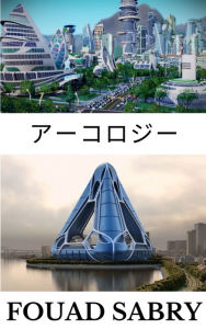 Title: Arcology: How will our cities evolve to function as living systems?, Author: Fouad Sabry