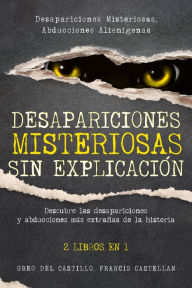 Title: Desapariciones Misteriosas sin Explicación: Descubre las desapariciones y abducciones más extrañas de la historia. 2 Libros en 1 - Desapariciones Misteriosas, Abducciones Alienígenas, Author: Greg Del Castillo