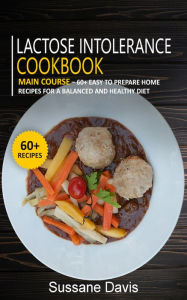Title: Lactose Intolerance Cookbook: MAIN COURSE - 60+ Easy to prepare at home recipes for a balanced and healthy diet, Author: Sussane Davis
