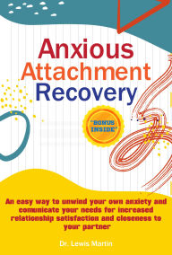 Title: Anxious attachment Recovery: An easy way to unwind your own anxiety and communicate your needs for increased relationship satisfaction and closeness to your partner, Author: Dr. Lewis Martin