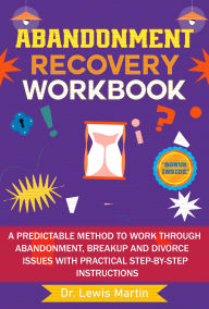 Title: Abandonment Recovery Workbook: A predictable method to work through abandonment, breakup and divorce issues with practical step-by-step instructions, Author: Dr. Lewis Martin