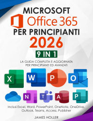 Title: Microsoft Office 365 per Principianti: [9 in 1] La Guida Completa e Aggiornata per Principianti ed Avanzati Inclusi Excel, Word, PowerPoint, OneNote, OneDrive, Outlook, Teams, Access, Publisher, Author: James Holler
