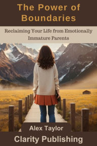 Title: The Power of Boundaries: Reclaiming Your Life from Emotionally Immature Parents, Author: Alex Taylor