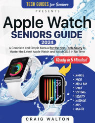 Title: Apple Watch Seniors Guide: An Insanely Simple Guide for the Non-Tech-Savvy to Master the Latest Watch in No Time, Author: Craig Walton