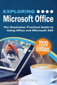 Title: Exploring Microsoft Office - 2020 Edition: The Illustrated, Practical Guide to Using Office and Microsoft 365, Author: Kevin Wilson