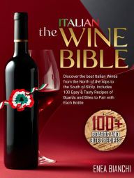 Title: The Italian Wine Bible: Discover the Best Italian Wines from the North of the Alps to the South of Sicily Includes 100 Easy & Tasty Recipes to Pair with Each Bottle, Author: Enea Bianchi