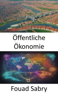 Title: Öffentliche Ökonomie: Beherrschen Sie die öffentliche Wirtschaft und stärken Sie Ihr Verständnis von Governance und Politik, Author: Fouad Sabry