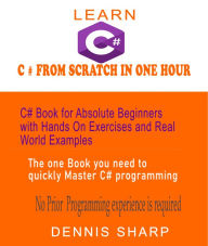 Title: Learn C# From Scratch in One Hour C# Book for Absolute Beginners with Hands On exercises and Real-World Examples the one book you need to quickly Master C# Programming,: No prior experience is required, Author: Dennis Sharp