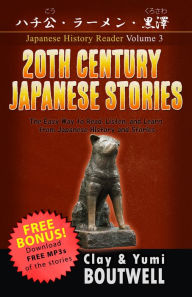 Title: 20th Century Japanese Stories: Hachiko, Instant Ramen, and Kurosawa: The Easy Way to Read, Listen, and Learn from Japanese History and Stories, Author: Clay Boutwell