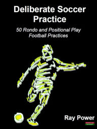 Title: Deliberate Soccer Practice: 50 Rondo and Positional Play Football Practices, Author: Ray Power