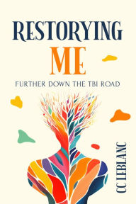 Title: Restorying Me: Further Down the TBI Road, Author: CC LeBlanc