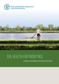 Title: Soil Health for Paddy Rice: A Manual for Farmer Field School Facilitators, Author: Food and Agriculture Organization of the United Nations