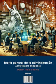 Title: Teoría general de la administración. Apuntes para abogados, Author: Daniel Trejo Medina