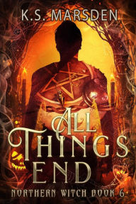 Title: All Things End (Northern Witch #6), Author: K.S. Marsden