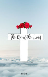 Title: The Life of the Lord, Author: B.E.B
