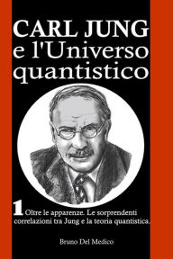 Title: Carl Jung e l'Universo quantistico. I. Oltre le apparenze. Le sorprendenti correlazioni tra Jung e la teoria quantistica., Author: Bruno Del Medico