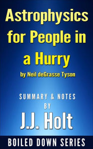 Title: Astrophysics for People in a Hurry by Neil Degrasse Tyson Summary & Notes by J.J. Holt, Author: J.J. Holt