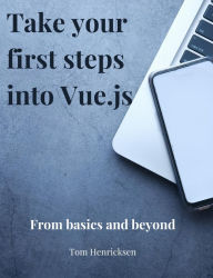 Title: Take Your First Steps into Vue.JS, Author: Tom Henricksen