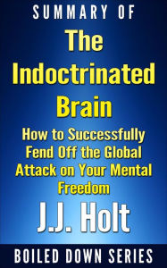 Title: The Indoctrinated Brain: How to Successfully Fend off the Global Attack on Your Mental Freedom by Michael Nehls Md Phd & Naomi Wolf... Summarized, Author: J.J. Holt