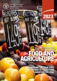 Title: The State of Food and Agriculture 2023: Revealing the True Cost of Food to Transform Agrifood Systems, Author: Food and Agriculture Organization of the United Nations