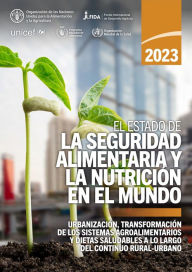 Title: El estado de la seguridad alimentaria y la nutrición en el mundo 2023: Urbanización, transformación de los sistemas agroalimentarios y dietas saludables a lo largo del continuo rural-urbano, Author: Organización de las Naciones Unidas para la Alimentación y la Agricultura