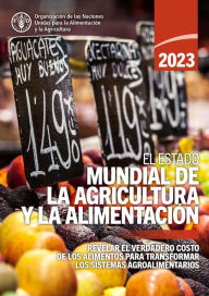 Title: El estado mundial de la agricultura y la alimentación 2023: Revelar el verdadero costo de los alimentos para transformar los sistemas agroalimentarios, Author: Organización de las Naciones Unidas para la Alimentación y la Agricultura
