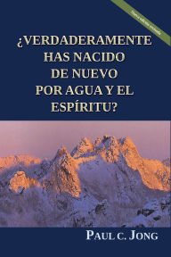 Title: ¿Verdaderamente Has Nacido De Nuevo Por Agua Y El Espíritu? [Nueva edición revisada], Author: Paul C. Jong